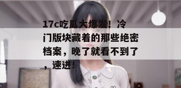 17c吃瓜大爆发!冷门版块藏着的那些绝密档案,晚了就看不到了,速进!