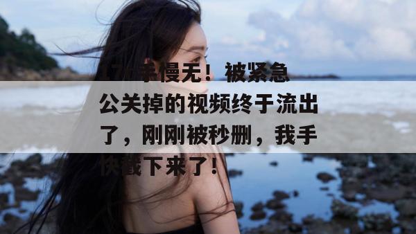 17c手慢无!被紧急公关掉的视频终于流出了,刚刚被秒删,我手快截下来了!